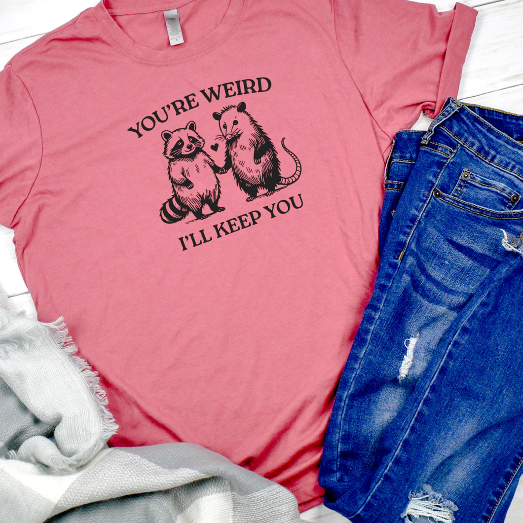 You're Weird I'll Keep You Tee